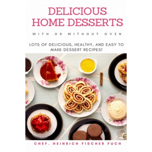 Delicious Home Desserts with or Without Oven: Lots of Delicious Healthy and Easy to Make Dessert R... Paperback, Independently Published, English, 9798732824841