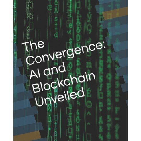 (영문도서) The Convergence: AI and Blockchain Unveiled Paperback, Independently Published, English, 9798863072364