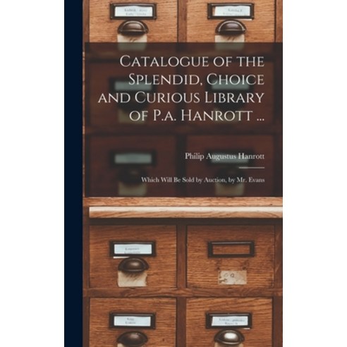 (영문도서) Catalogue of the Splendid Choice and Curious Library of P.a. Hanrott ...: Which Will Be Sold... Hardcover, Legare Street Press
