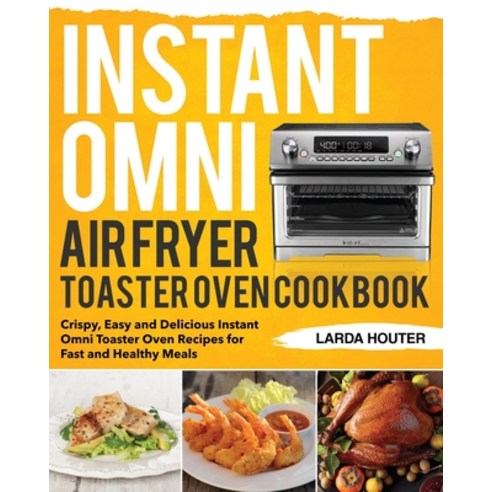 Instant Omni Air Fryer Toaster Oven Cookbook: Crispy Easy and Delicious Instant Omni Toaster Oven R... Paperback, Independently Published