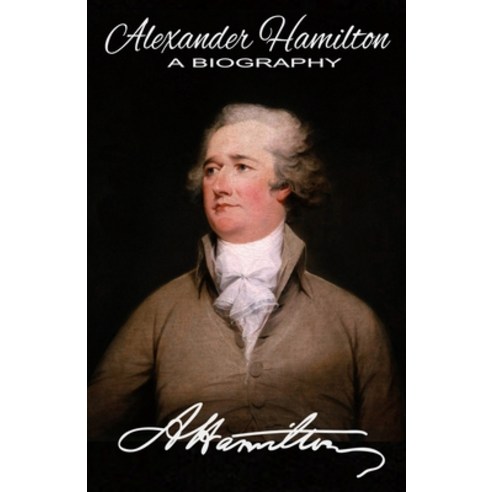 Alexander Hamilton A Biography: Authorized American Historical Resources Edition Paperback, Independently Published, English, 9798673988213