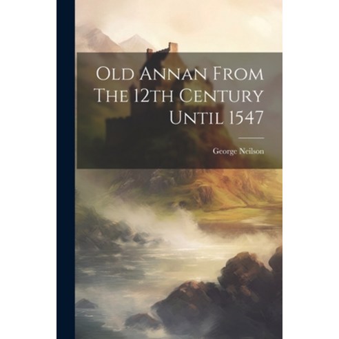(영문도서) Old Annan From The 12th Century Until 1547 Paperback, Legare Street Press, English, 9781021427724