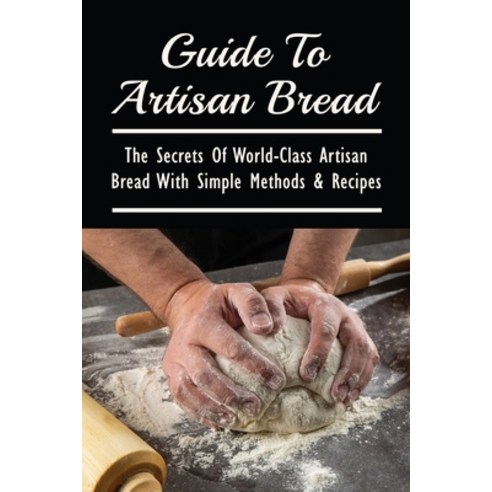 (영문도서) Guide To Artisan Bread: The Secrets Of World-Class Artisan Bread With Simple Methods & Recipe... Paperback, Independently Published, English, 9798529805510