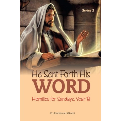 He Sent Forth His Word (Series 2): Homilies for Sundays Year B Paperback, Independently Published