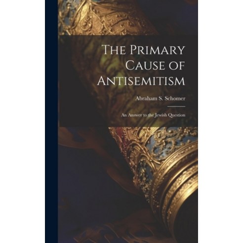 (영문도서) The Primary Cause of Antisemitism: An Answer to the Jewish Question Hardcover, Legare Street Press, English, 9781019918081
