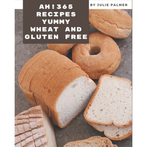 Ah! 365 Yummy Wheat and Gluten Free Recipes: Cook it Yourself with Yummy Wheat and Gluten Free Cookb... Paperback, Independently Published