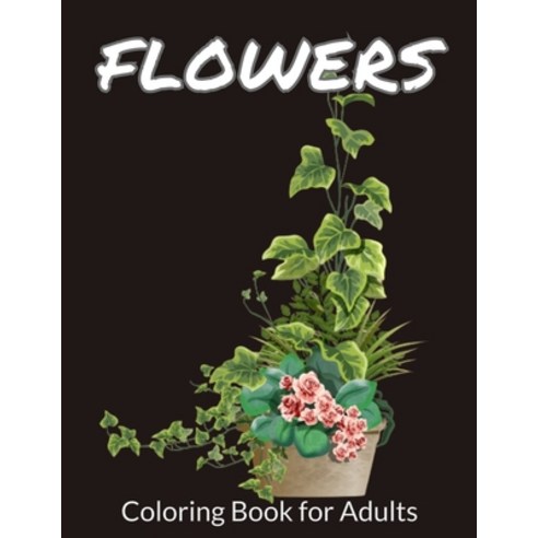 Flowers Coloring Book for Adults: A Flower Adult Coloring Book Beautiful and Awesome Floral Colorin... Paperback, Independently Published, English, 9798715759009