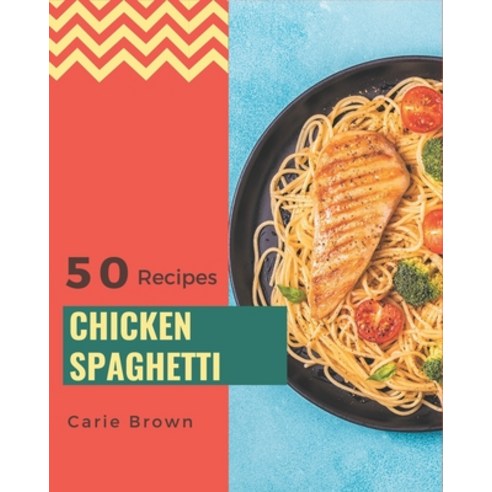 50 Chicken Spaghetti Recipes: A Chicken Spaghetti Cookbook You Won''t be Able to Put Down Paperback, Independently Published