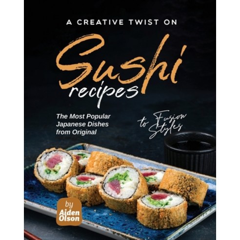 (영문도서) A Creative Twist on Sushi Recipes: The Most Popular Japanese Dishes from Original to Fusion S... Paperback, Independently Published, English, 9798399450049