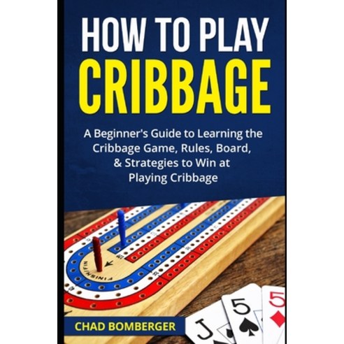 (영문도서) How to Play Cribbage: A Beginner''s Guide to Learning the Cribbage Game Rules Board & Strat... Paperback, Independently Published, English, 9781520965543