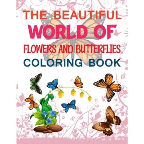 The Beautiful World Of Flowers And Butterflies Coloring Book: Butterfly Coloring Book Paperback, Independently Published