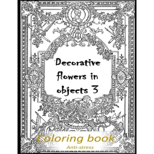 Decorative flowers in objects 3: Relieving loads and Anti-stress across artwork and optimizing thera... Paperback, Independently Published, English, 9798707316302