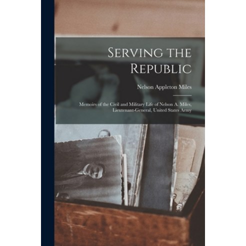 (영문도서) Serving the Republic: Memoirs of the Civil and Military Life of Nelson A. Miles Lieutenant-G... Paperback, Legare Street Press, English, 9781015356627
