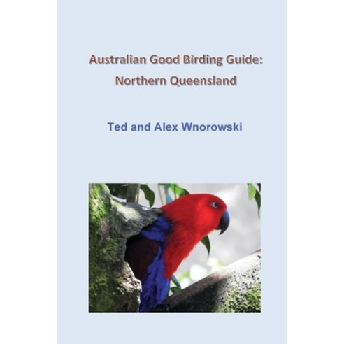 Australian Good Birding Guide: Northern Queensland Paperback, Ted & Alex Wnorowski
