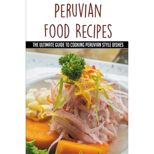 (영문도서) Peruvian Food Recipes: The Ultimate Guide To Cooking Peruvian Style Dishes: Recipes Of Peruvi... Paperback, Independently Published, English, 9798532461277