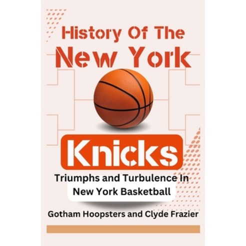 (영문도서) History Of The New York Knicks. Triumphs and Turbulence in New York Basketball: From Basketba... Paperback, Independently Published, English, 9798320058313