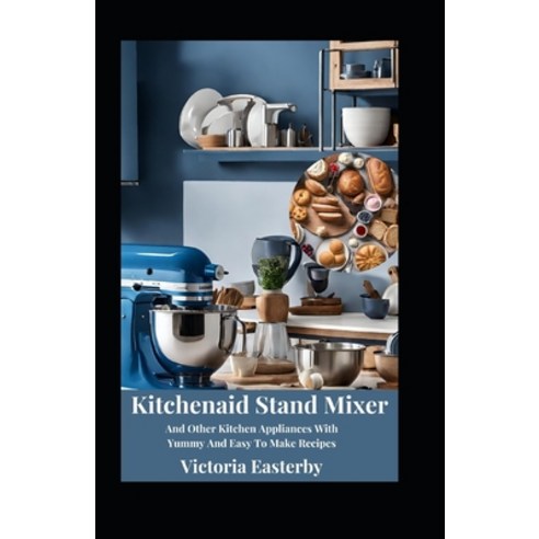 (영문도서) Kitchenaid Stand Mixer And Other Kitchen Appliances With Yummy And Easy To Make Recipes Paperback, Independently Published, English, 9798870659800