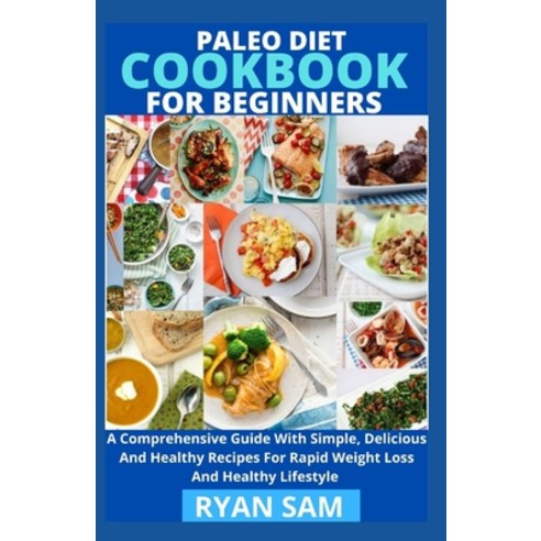 Paleo Diet Cookbook For Beginners: A Comprehensive Guide With Simple Delicious And Healthy Recipes ... Paperback, Independently Published, English, 9798727386644