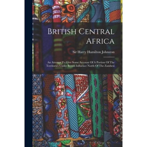 (영문도서) British Central Africa: An Attempt To Give Some Account Of A Portion Of The Territories Under... Paperback, Legare Street Press