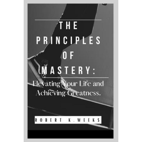 (영문도서) The Principles of Mastery: Elevating Your Life and Achieving Greatness Paperback, Independently Published, English, 9798396331235