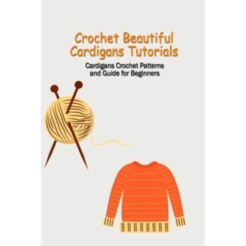 (영문도서) Crochet Beautiful Cardigans Tutorials: Cardigans Crochet Patterns and Guide for Beginners: Cr... Paperback, Independently Published, English, 9798538904358