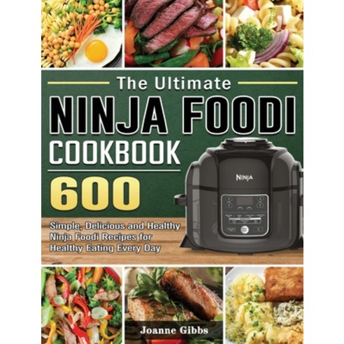 (영문도서) The Ultimate Ninja Foodi Cookbook: 600 Simple Delicious and Healthy Ninja Foodi Recipes for ... Hardcover, Joanne Gibbs, English, 9781802449921