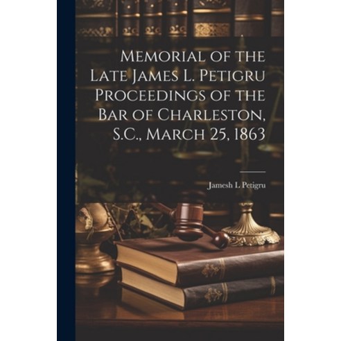 (영문도서) Memorial of the Late James L. Petigru Proceedings of the Bar of Charleston S.C. March 25 1863 Paperback, Legare Street Press, English, 9781022144262