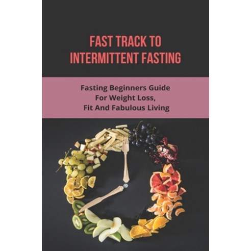 Fast Track To Intermittent Fasting: Fasting Beginners Guide For Weight Loss Fit And Fabulous Living... Paperback, Amazon Digital Services LLC..., English, 9798737158149