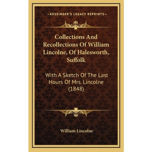 Collections And Recollections Of William Lincolne Of Halesworth Suffolk: With A Sketch Of The Last... Hardcover, Kessinger Publishing