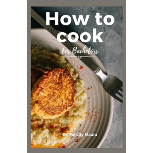 (영문도서) How to cook for bachelors: Essential Tips and Techniques on How to Cook Anything Fast Paperback, Independently Published, English, 9798876830487