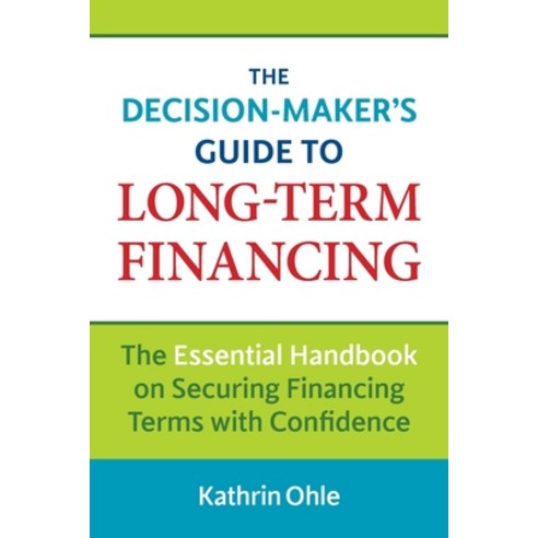 The Decision-Maker''s Guide to Long-Term Financing: The Essential Handbook on Securing Financing Term... Paperback, Twig Energy Incorporated, English, 9780993684005