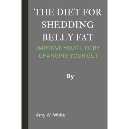 (영문도서) The Diet for Shedding Belly Fat: Improve Your Life by Changing Your Gut Paperback, Independently Published, English, 9798870837550
