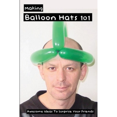 Making Balloon Hats 101: Awesome Ideas To Surprise Your Friends: Balloon Hats Demonstration Paperback, Amazon Digital Services LLC..., English, 9798737632526