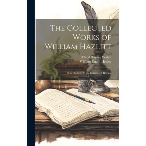 (영문도서) The Collected Works of William Hazlitt: Contributions to the Edinburgh Review Hardcover, Legare Street Press, English, 9781020726378
