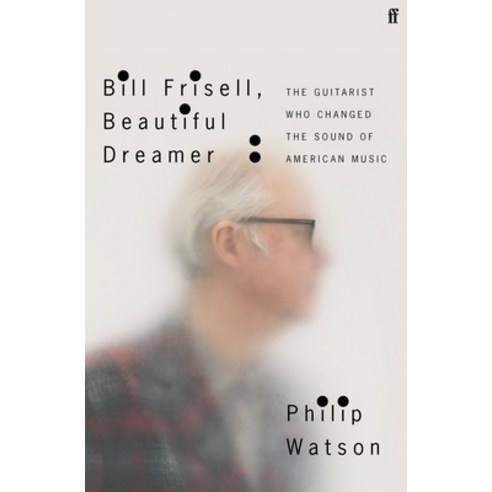 (영문도서) Bill Frisell Beautiful Dreamer: The Guitarist Who Changed the Sound of American Music Hardcover, Faber & Faber, English, 9780571361663