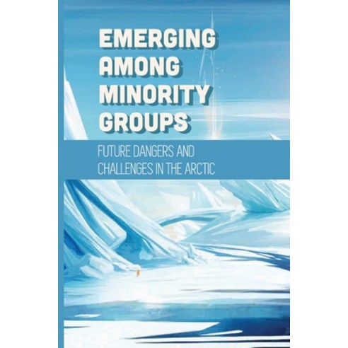 (영문도서) Emerging Among Minority Groups: Future Dangers And Challenges In The Arctic: Facts About The ... Paperback, Independently Published, English, 9798513570264