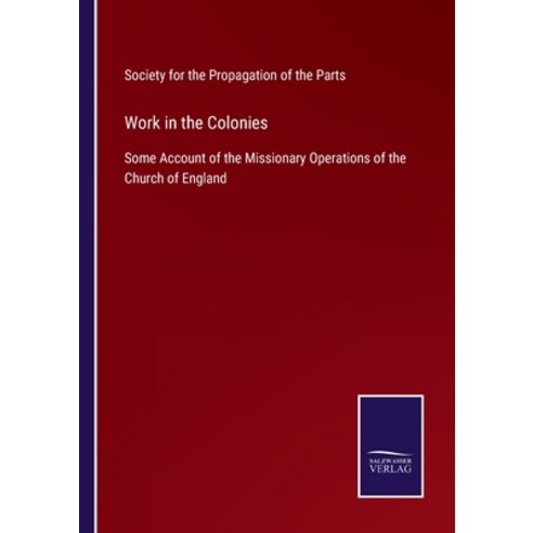 (영문도서) Work in the Colonies: Some Account of the Missionary Operations of the Church of England Paperback, Salzwasser-Verlag, English, 9783375038540