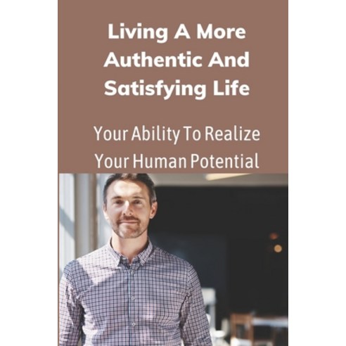 (영문도서) Living A More Authentic And Satisfying Life: Your Ability To Realize Your Human Potential: Li... Paperback, Independently Published, English, 9798545035946