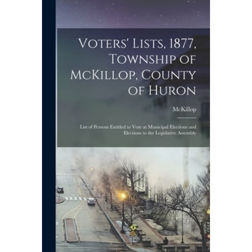 (영문도서) Voters'' Lists 1877 Township of McKillop County of Huron [microform]: List of Persons Entit... Paperback, Legare Street Press, English, 9781015346086