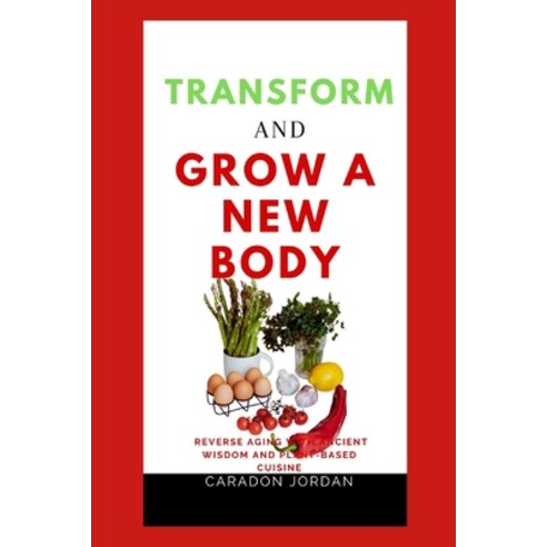 (영문도서) Transform and Grow a New Body: Reverse Aging with Ancient Wisdom and Plant-Based Cuisine Paperback, Independently Published, English, 9798873468836