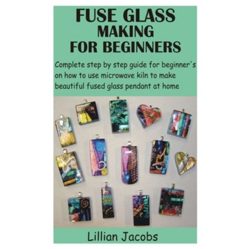 (영문도서) Fuse Glass Making for Beginners: Complete step by step guide for beginner''s on how to use mic... Paperback, Independently Published, English, 9798732328004