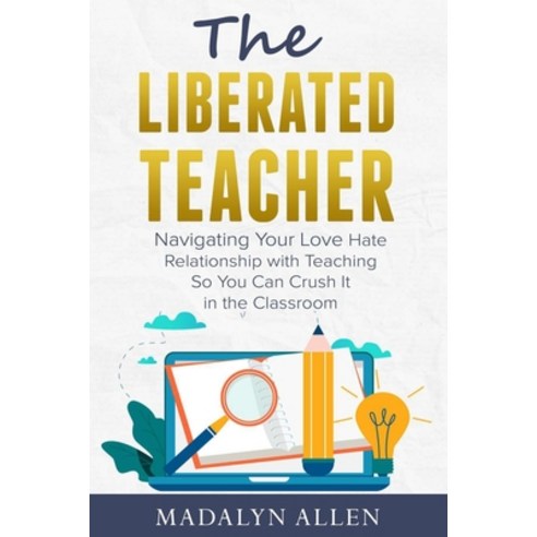The Liberated Teacher: Navigating Your Love Hate Relationship with Teaching So You Can Crush It In T... Paperback, Independently Published, English, 9798663028059