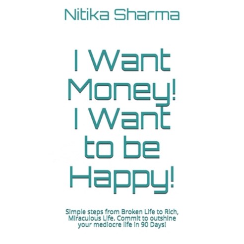 I Want Money! I Want to be Happy!: Simple steps from Broken Life to Rich Miraculous Life. Commit to... Paperback, Independently Published, English, 9798588518840