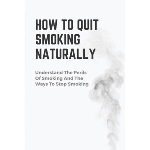 (영문도서) How To Quit Smoking Naturally: Understand The Perils Of Smoking And The Ways To Stop Smoking:... Paperback, Independently Published, English, 9798542822761