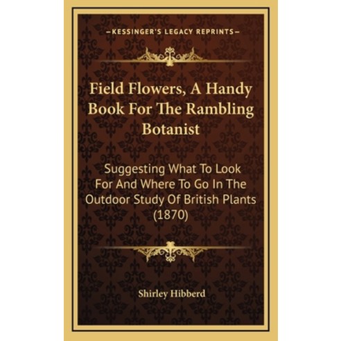 (영문도서) Field Flowers A Handy Book For The Rambling Botanist: Suggesting What To Look For And Where ... Hardcover, Kessinger Publishing, English, 9781164980858
