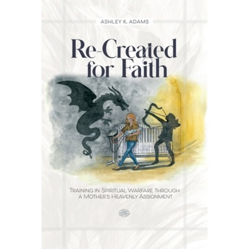(영문도서) Re-Created for Faith: Training in Spiritual Warfare through a Mother''s Heavenly Assignment Paperback, Ashley Adams, English, 9781737996323