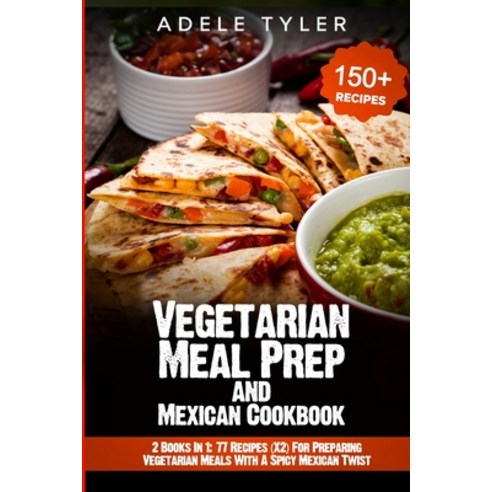 Vegetarian Meal Prep and Mexican Cookbook: 2 Books In 1: 77 Recipes (X2) For Preparing Vegetarian Me... Paperback, Independently Published, English, 9798577972288