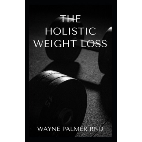 Holistic Weight Loss: The Effective Guide To Losing Weight The Healthy Way Through The Mind And Food Paperback, Independently Published, English, 9798698084334