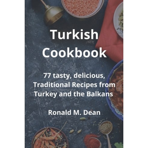 Turkish Cookbook: 77 tasty delicious Traditional Recipes from Turkey and the Balkans Paperback, Ronald M. Dean, English, 9781802833881