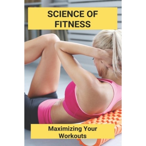 Science Of Fitness: Maximizing Your Workouts: Anytime Fitness Success Stories Paperback, Independently Published, English, 9798739172198